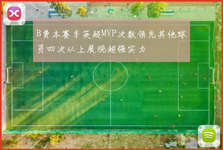 B费本赛季英超MVP次数领先其他球员四次以上展现超强实力