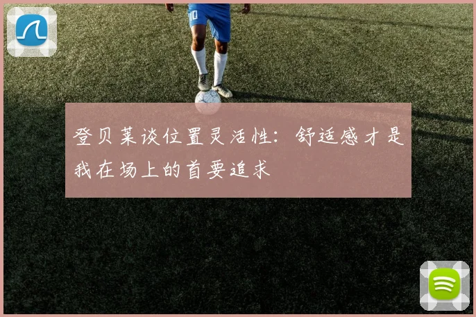 登贝莱谈位置灵活性：舒适感才是我在场上的首要追求