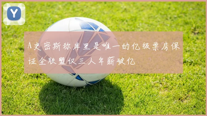 A史密斯称库里是唯一的亿级票房保证全联盟仅三人年薪破亿