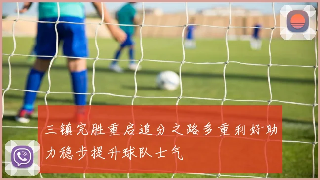 三镇完胜重启追分之路多重利好助力稳步提升球队士气