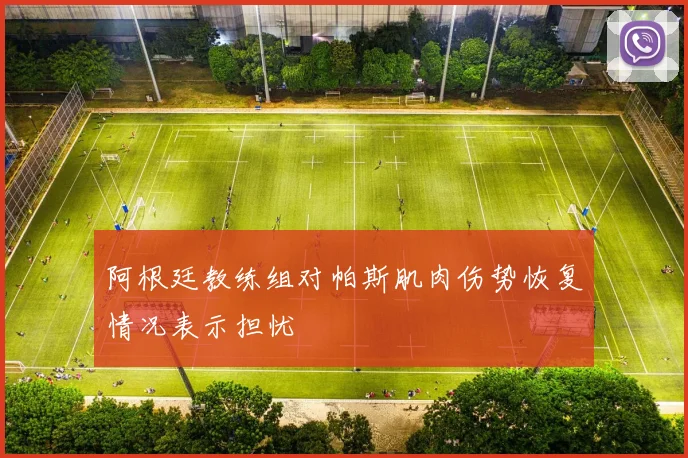 阿根廷教练组对帕斯肌肉伤势恢复情况表示担忧