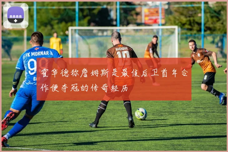 霍华德称詹姆斯是最佳后卫首年合作便夺冠的传奇经历