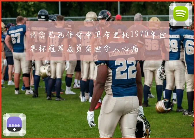 怀念巴西传奇中卫布里托1970年世界杯冠军成员离世令人心痛