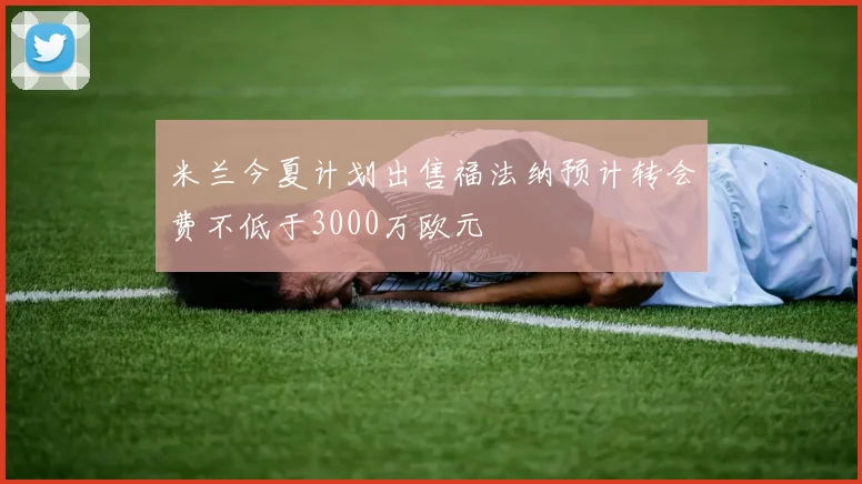 米兰今夏计划出售福法纳预计转会费不低于3000万欧元