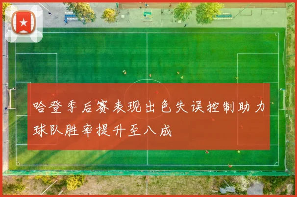 哈登季后赛表现出色失误控制助力球队胜率提升至八成