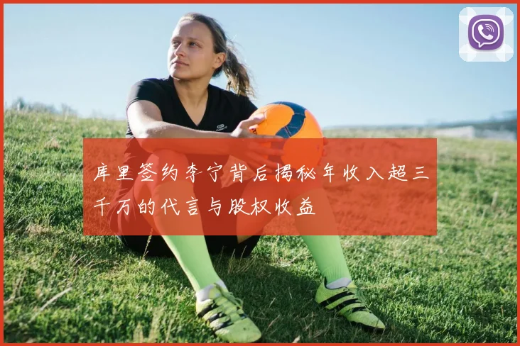 库里签约李宁背后揭秘年收入超三千万的代言与股权收益
