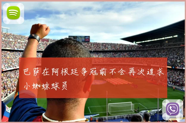 巴萨在阿根廷争冠前不会再次追求小蜘蛛球员