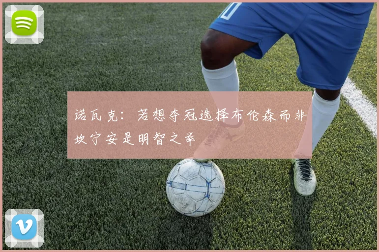 诺瓦克：若想夺冠选择布伦森而非坎宁安是明智之举