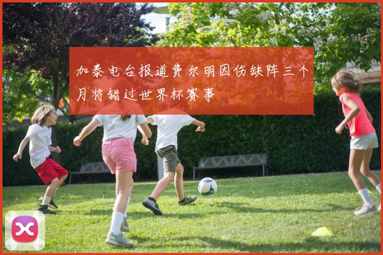 加泰电台报道费尔明因伤缺阵三个月将错过世界杯赛事